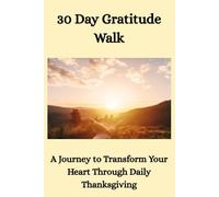 30 Day Gratitude Walk: A Journey to Transform Your Heart Through Daily Thanksgiving