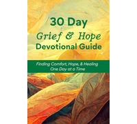 30 Day Grief & Hope Devotional Guide: Finding Comfort, Hope, & Healing One Day at a Time