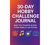 30-Day Hobby Challenge Journal: Ignite Your Creativity & Build a New Hobby in Just 30 Days