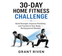 30-Day Home Fitness Challenge: Build Strength, Improve Flexibility, and Transform Your Body - No Equipment Needed