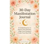 30 Day Manifestation Journal: A Guided Law of Attraction Workbook with Uplifting Prompts, Gratitude Practice, and Floral Pages to Help You Manifest Your Dream Life