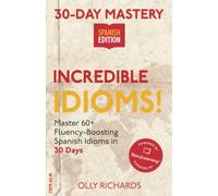 30-Day Mastery: Incredible Idioms!: Master 60+ Fluency-Boosting Spanish Idioms in 30 Days (30-Day Mastery | Spanish Edition)