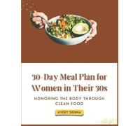30-DAY MEAL PLAN FOR WOMEN IN THEIR 30S: HONORING THE BODY THROUGH CLEAN FOOD