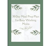 30 Day Meal Prep Plan for Working Moms: Simple Weekly Meal Plans, Grocery Lists, and Time-Saving Strategies to Make Healthy Family Meals Easy