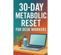 30-Day Metabolic Reset for Desk Workers: Sit-Less Routines, Mini-Mobility Breaks, Protein-First Meal Ideas, and Smart Snacking for Office, Remote, and Sedentary Desk Jobs-Designed to Boost Energy, Curb Cravings, Improve Focus