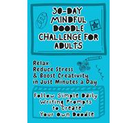30-Day Mindful Doodle Challenge for Adults: Follow Simple Daily Writing Prompts to Create Your Own Doodles. Relax, Reduce Stress & Boost Creativity in Just Minutes a Day.