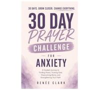30-Day Prayer Challenge for Anxiety: A Guided Journey to Finding Peace, Trusting God, Overcoming Worry, and Strengthening Your Faith