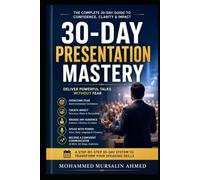 30-Day Presentation Mastery: Deliver Powerful Talks Without Fear: A Practical Step-by-Step System to Build Confidence, Create Compelling Slides, and Speak with Impact