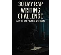 30 Day Rap Writing Challenge: Daily Hip Hop Practice Workbook To Improve Flow, Rhyme & Creativity