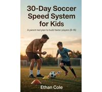 30-Day Soccer Speed System for Kids: A Parent-Led Plan to Build Faster, Stronger and More Explosive Players (Ages 8-16) Without Expensive Coaches (Youth Soccer Training System)
