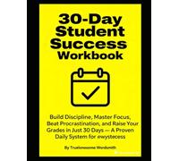 30-Day Student Success Workbook: Build Discipline, Master Focus, Beat Procrastination, and Raise Your Grades in Just 30 Days - A Proven Daily System for Academic Confidence and Lifelong Success
