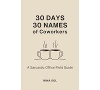 30 DAYS 30 NAMES of Coworkers: A Sarcastic Office Field Guide; A Funny Daily Journal of Corporate Archetypes and Hilarious Gifts for Coworkers, Bosses, and Employees.