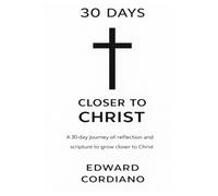 30 Days Closer to Christ: A 30-day journey of reflection and Scripture to grow closer to Jesus