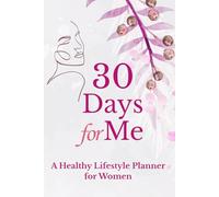 30 Days For Me A Healthy Lifestyle Planner: journal for women | mindset and wellness | meal and movement | motivational | emotional and physical health