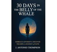 30 Days in the Belly of the Whale Embrace Adversity, Discover Triumph: A Journey of Faith