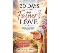 30 Days in the Father's Love: A Daily Journey into the Heart of Your Heavenly Father