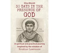 30 Days in the presence of God: A spiritual and practical journey inspired by the wisdom of Brother Lawrence
