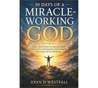 30 Days of a Miracle-Working God: Daily Devotions to Strengthen Your Faith, Experience God's Power, and Walk in His Promises