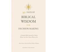 30 Days of Biblical Wisdom for Decision Making: A Guided Bible Journal for Clarity When You Don’t Know What to Do
