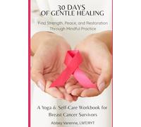 30 days of gentle healing: 30-Day Breast Cancer Recovery Workbook with Gentle Yoga, Meditation, and Evidence-Informed Self-Care for Survivors