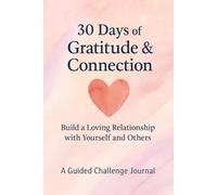 30 Days of Gratitude & Connection: Build a Loving Relationship with Yourself and Others - A Guided 30-Day Journal Challenge