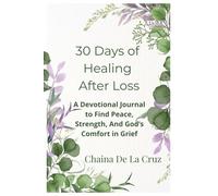 30 Days of Healing After Loss: A Devotional Journey to Comfort, Strength, and God’s Peace