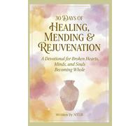 30 DAYS OF HEALING, MENDING & REJUVENATION: A Devotional for Broken Hearts, Minds, and Souls, Becoming Whole