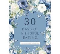 30 Days of Mindful Eating: Guided Reset Journal, Blue Flowers Journal with tips, practices, journal prompts and affirmations, helps you restore your relationship with food