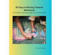 30 Days of Moving Towards Wholeness: A Guided Journal to Heal Your Inner Child