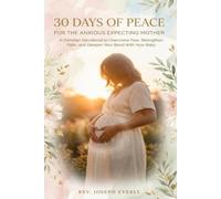 30 Days of Peace for the Anxious Expecting Mother: A Christian Devotional to Overcome Fear, Strengthen Faith, and Deepen Your Bond With Your Baby