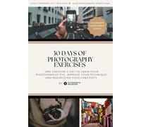 30 Days of Photography Exercises: Rediscover Creativity and Improve Your Eye, One Day at a Time