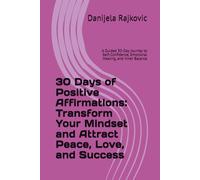 30 Days of Positive Affirmations: Transform Your Mindset and Attract Peace, Love, and Success: A Guided 30-Day Journey to Self-Confidence, Emotional Healing, and Inner Balance