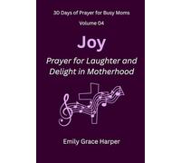 30 Days of Prayer for Busy Moms, Volume 04: Joy: Prayer for Laughter and Delight in Motherhood: 4