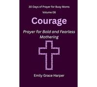 30 Days of Prayer for Busy Moms, Volume 08: Courage: Prayer for Bold and Fearless Mothering: 8