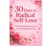 30 Days of Radical Self-Love: A Life-Changing Guide to Transform Your Mind, Body & Soul (Self-Help & Motivational Books for Women: Confidence, Self-Love, Mindset & Personal Growth Series)