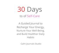 30 Days of Self-Care: A Guided Journal to Recharge Your Energy, Nurture Your Well-Being, and Build Healthier Daily Habits