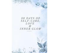 30 Days of Self-Care, Love & Inner Glow: A Daily Guided Journal to Build Focus, Consistency, and Mental Strength: Transform Your Challenging Habits to Boost Productivity, Mindset, and Motivation