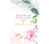 30 Days of Self-Care, Love & Inner Glow: A Daily Guided Journal to Build Focus, Consistency, and Mental Strength: Transform Your Challenging Habits to Boost Productivity, Mindset, and Motivation