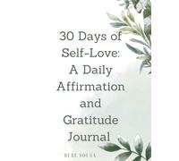30 Days of Self-Love: A Daily Affirmation and Gratitude Journal: Simple prompts to boost confidence, joy, and self-care in just a few minutes a day