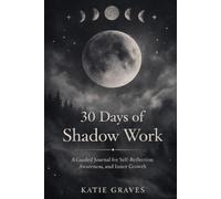 30 Days of Shadow Work: A Guided Journal for Self Reflection, Awareness, and Inner Growth (The Shadow Work Collection by Katie Graves)