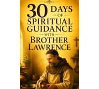 30 Days of Spiritual Guidance with Brother Lawrence: Inspired by the life and teachings of Brother Lawrence