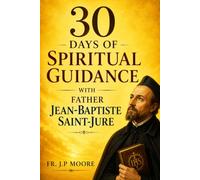 30 Days of Spiritual Guidance with Father Jean-Baptiste Saint-Jure