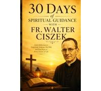 30 days of spiritual guidance with fr walter ciszek.: Daily reflections to Trust God, embrace His Will, and find peace in every Season of Life.