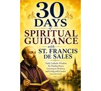 30 Days of Spiritual Guidance with St. Francis de Sales: Daily Catholic Wisdom for Finding Peace, Growing in Holiness, and Living with Greater Love for God