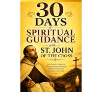 30 Days of Spiritual Guidance with St. John of the Cross: Daily Catholic Wisdom for Deepening Prayer, Embracing Spiritual Dryness, and Growing Closer to God