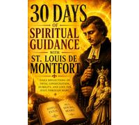 30 Days of Spiritual Guidance with St. Louis de Montfort: Daily Reflections on Total Consecration, Humility, and Love for Jesus Through Mary.