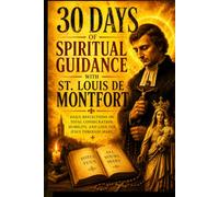 30 Days of Spiritual Guidance with St. Louis de Montfort: Daily Reflections on Total Consecration, Humility, and Love for Jesus Through Mary.