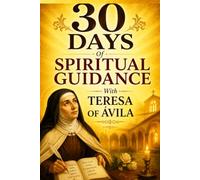 30 Days of Spiritual Guidance with Teresa of Ávila: Daily Catholic Wisdom for Deepening Your Prayer, Finding God Within, and Growing in Friendship with Christ