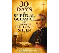 30 Days of Spiritual Guidance with Venerable Fulton J. Sheen: Daily Reflections on Faith, Prayer, the Eucharist, and Living for Christ