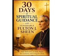 30 Days of Spiritual Guidance with Venerable Fulton J. Sheen: Daily Reflections on Faith, Prayer, the Eucharist, and Living for Christ